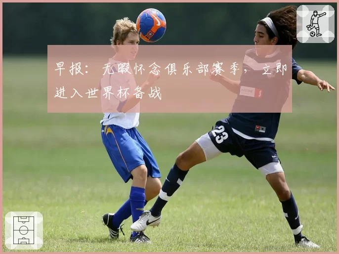 早报：无暇怀念俱乐部赛季，立即进入世界杯备战