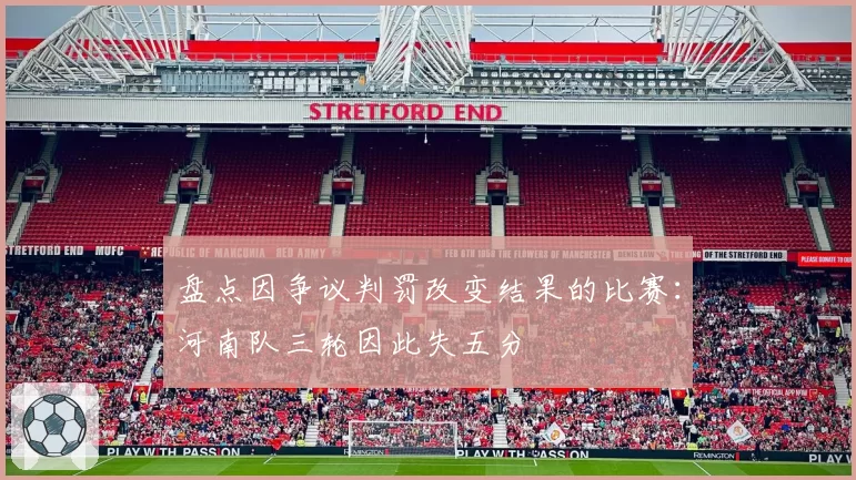 盘点因争议判罚改变结果的比赛:河南队三轮因此失五分