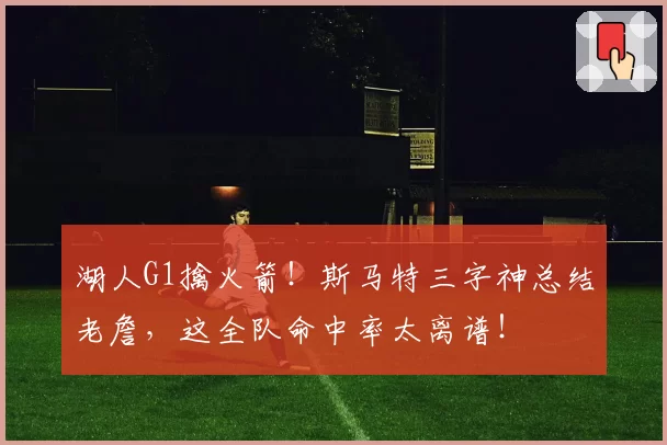 湖人G1擒火箭！斯马特三字神总结老詹，这全队命中率太离谱！