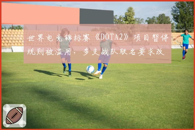世界电竞锦标赛《DOTA2》项目暂停规则被滥用,多支战队联名要求改革