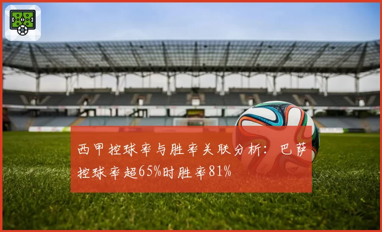 西甲控球率与胜率关联分析：巴萨控球率超65%时胜率81%
