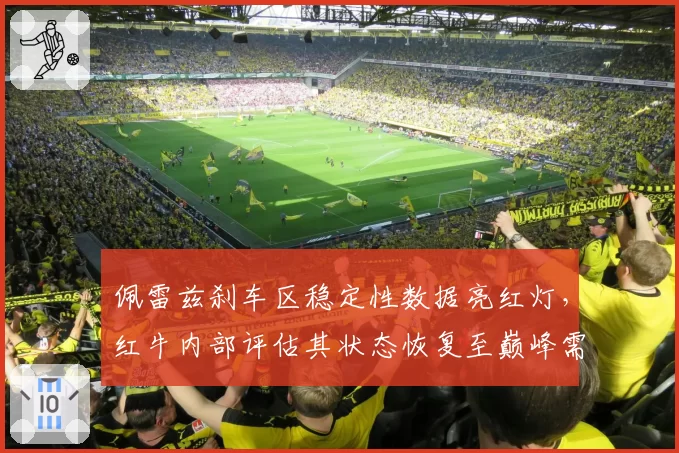 佩雷兹刹车区稳定性数据亮红灯，红牛内部评估其状态恢复至巅峰需三站