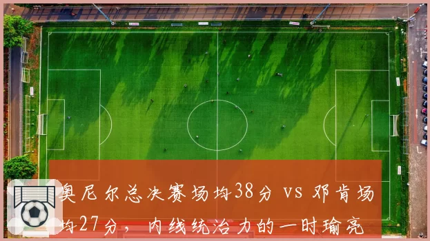 奥尼尔总决赛场均38分 vs 邓肯场均27分，内线统治力的一时瑜亮