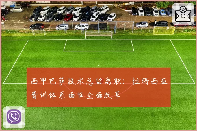 西甲巴萨技术总监离职：拉玛西亚青训体系面临全面改革