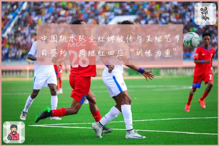 中国跳水队全红婵被传与某综艺节目签约，周继红回应“训练为重”