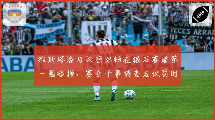 维斯塔潘与汉密尔顿在银石赛道第一圈碰撞,赛会干事调查后仅罚时5秒