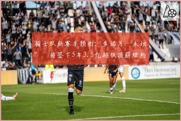 骑士队新赛季预测：多诺万·米切尔将签下5年3.5亿超级顶薪续约