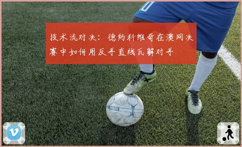 技术流对决:德约科维奇在澳网决赛中如何用反手直线瓦解对手