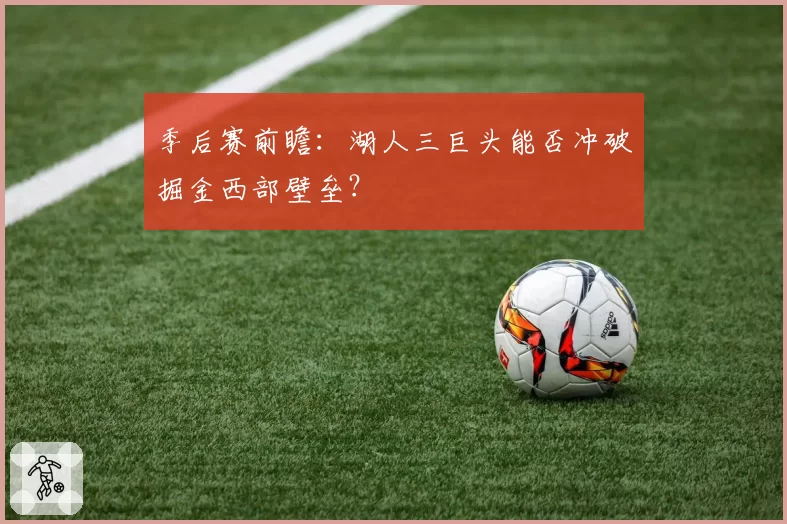 季后赛前瞻：湖人三巨头能否冲破掘金西部壁垒？