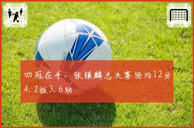 四冠在手，张镇麟总决赛场均12分4.2板3.6助