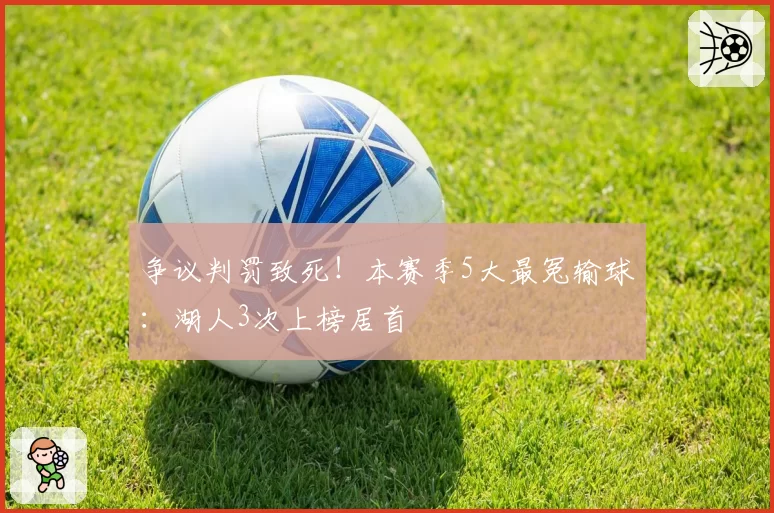 争议判罚致死！本赛季5大最冤输球：湖人3次上榜居首