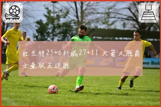 杜兰特25+6科威27+11 火箭大胜爵士豪取五连胜