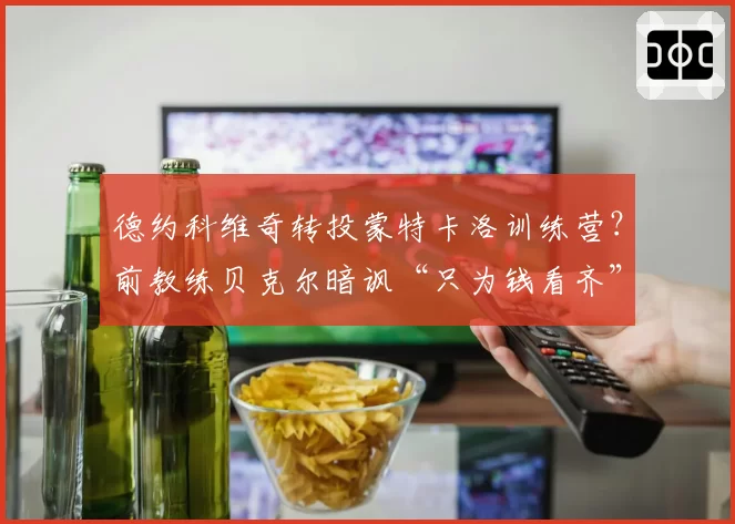 德约科维奇转投蒙特卡洛训练营？前教练贝克尔暗讽“只为钱看齐”