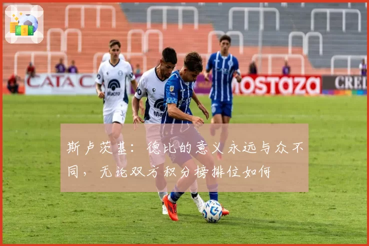 斯卢茨基:德比的意义永远与众不同,无论双方积分榜排位如何