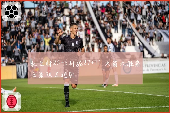 杜兰特25+6科威27+11 火箭大胜爵士豪取五连胜