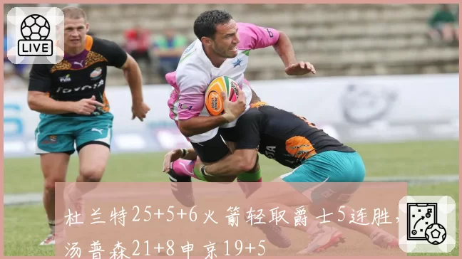 杜兰特25+5+6火箭轻取爵士5连胜，汤普森21+8申京19+5