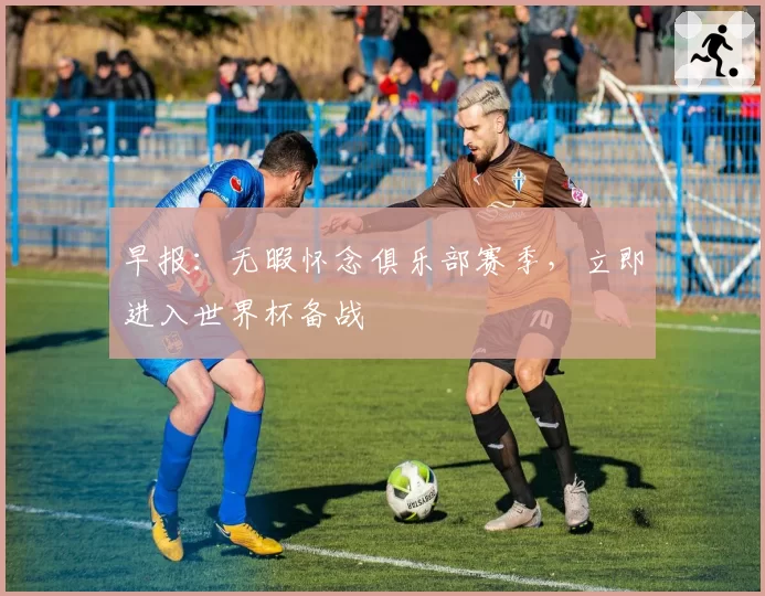 早报：无暇怀念俱乐部赛季，立即进入世界杯备战