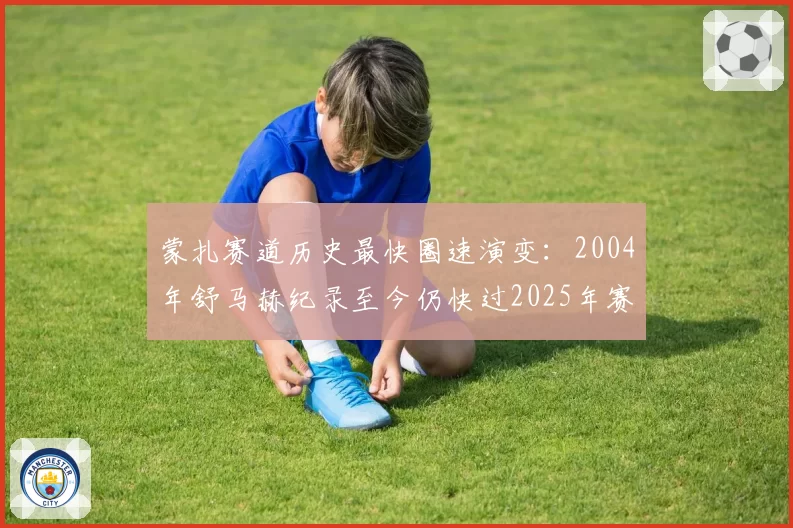 蒙扎赛道历史最快圈速演变：2004年舒马赫纪录至今仍快过2025年赛车