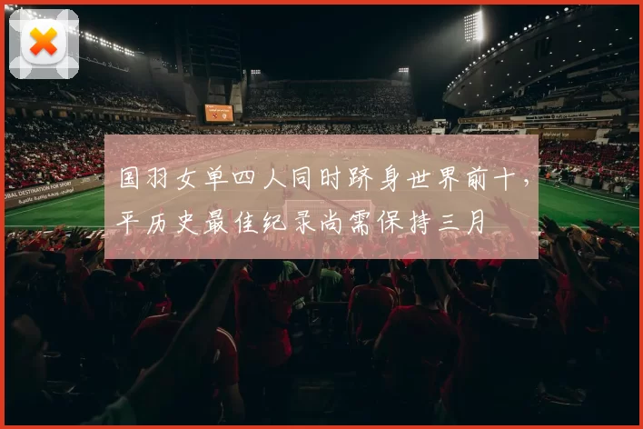 国羽女单四人同时跻身世界前十，平历史最佳纪录尚需保持三月