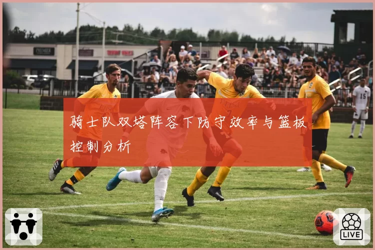 骑士队双塔阵容下防守效率与篮板控制分析