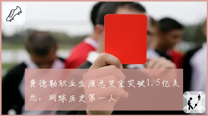 费德勒职业生涯总奖金突破1.5亿美元，网球历史第一人