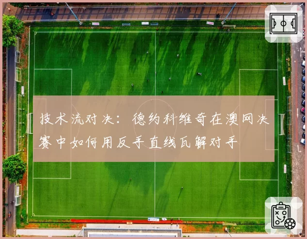 技术流对决：德约科维奇在澳网决赛中如何用反手直线瓦解对手