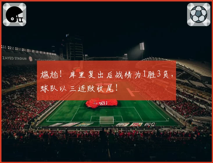 尴尬!库里复出后战绩为1胜3负,球队以三连败收尾!