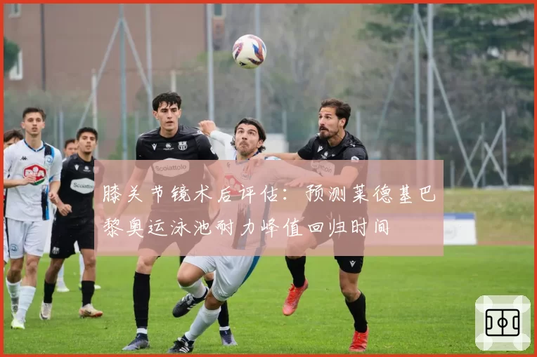 膝关节镜术后评估：预测莱德基巴黎奥运泳池耐力峰值回归时间