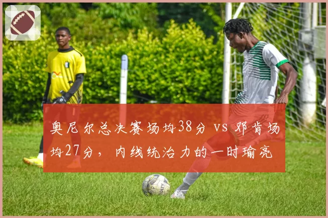 奥尼尔总决赛场均38分 vs 邓肯场均27分，内线统治力的一时瑜亮