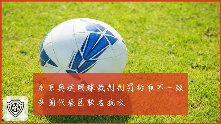 东京奥运网球裁判判罚标准不一致多国代表团联名抗议